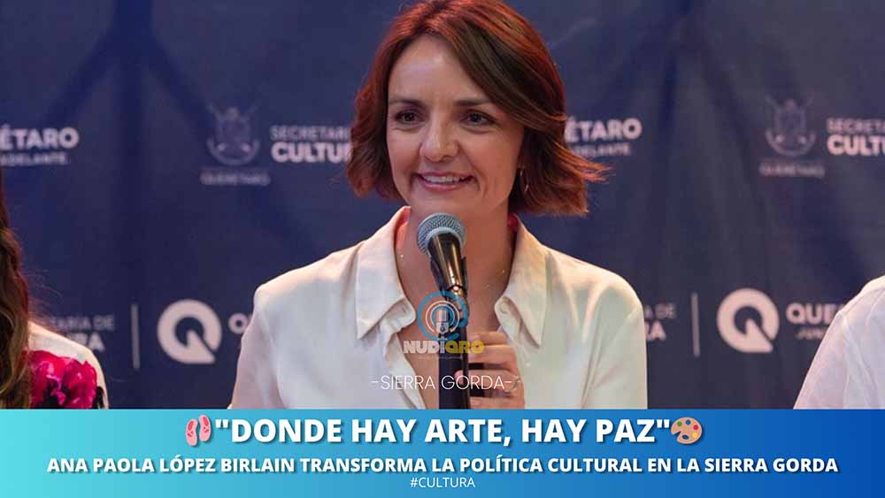  "DONDE HAY ARTE, HAY PAZ": Ana Paola López Birlain transforma la política cultural en la Sierra Gorda. #CulturaParaTodos

